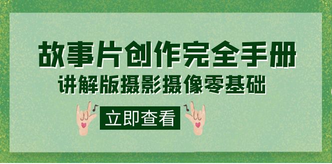 编导-通识课之《故事片-创作完全手册》摄影摄像零基础到精通（20节课程）云创网-网创项目资源站-副业项目-创业项目-搞钱项目云创网