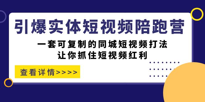 引爆实体-短视频陪跑营，一套可复制的同城短视频打法，让你抓住短视频红利云创网-网创项目资源站-副业项目-创业项目-搞钱项目云创网