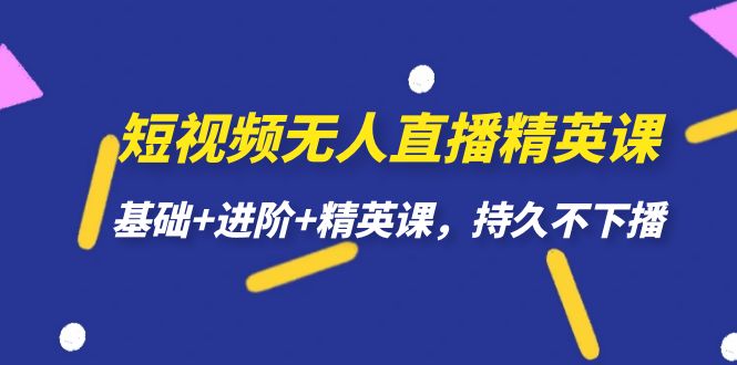 短视频无人直播-精英课，基础+进阶+精英课，持久不下播云创网-网创项目资源站-副业项目-创业项目-搞钱项目云创网