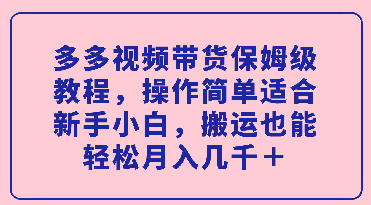 多多视频带货保姆级教程，操作简单适合新手小白，搬运也能轻松月入几千＋云创网-网创项目资源站-副业项目-创业项目-搞钱项目云创网