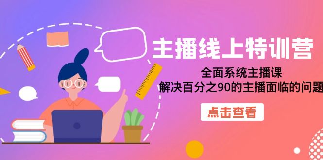 主播线上特训营：全面系统主播课，解决百分之90的主播面临的问题（22节课）云创网-网创项目资源站-副业项目-创业项目-搞钱项目云创网