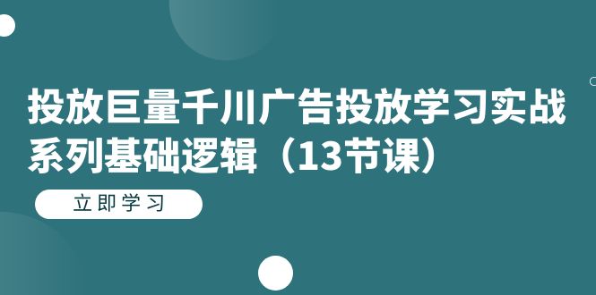 投放巨量千川广告投放学习实战系列基础逻辑（13节课）云创网-网创项目资源站-副业项目-创业项目-搞钱项目云创网