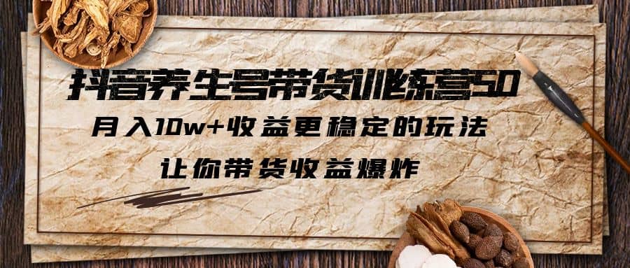 抖音养生号带货·训练营5.0 月入10w+稳定玩法 让你带货收益爆炸(更新)云创网-网创项目资源站-副业项目-创业项目-搞钱项目云创网