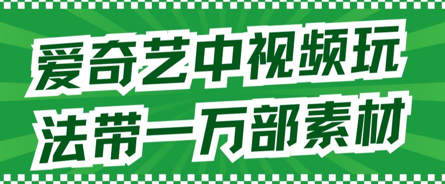 爱奇艺中视频玩法，不用担心版权问题（详情教程+一万部素材）云创网-网创项目资源站-副业项目-创业项目-搞钱项目云创网