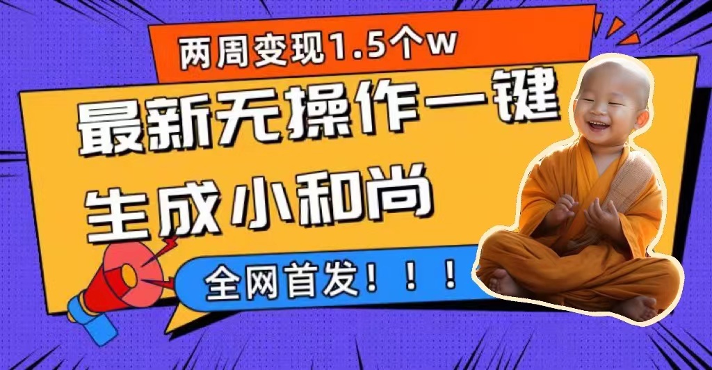 两周1.5W最新无操作一键生成小和尚玩法，升级版首发云创网-网创项目资源站-副业项目-创业项目-搞钱项目云创网