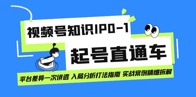 视频号知识IP0-1起号直通车 平台差异一次讲透 入局分析打法指南 实战案例云创网-网创项目资源站-副业项目-创业项目-搞钱项目云创网