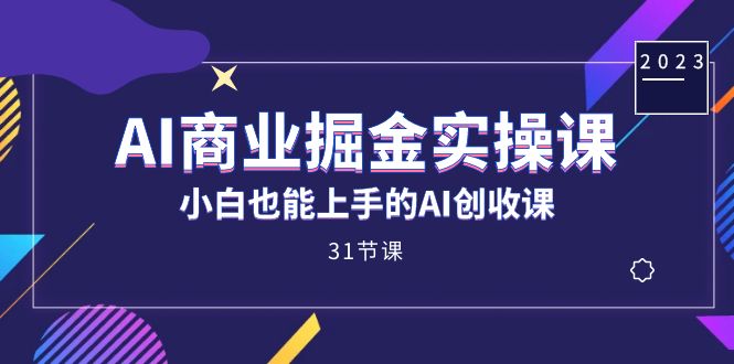AI商业掘金实操课，小白也能上手的AI创收课（31课）云创网-网创项目资源站-副业项目-创业项目-搞钱项目云创网