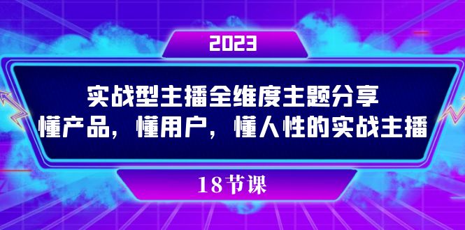 实操型主播全维度主题分享，懂产品，懂用户，懂人性的实战主播云创网-网创项目资源站-副业项目-创业项目-搞钱项目云创网