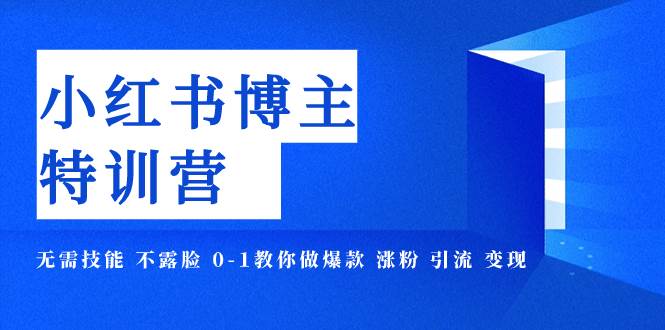 小红书博主爆款特训营-11期 无需技能 不露脸 0-1教你做爆款 涨粉 引流 变现云创网-网创项目资源站-副业项目-创业项目-搞钱项目云创网