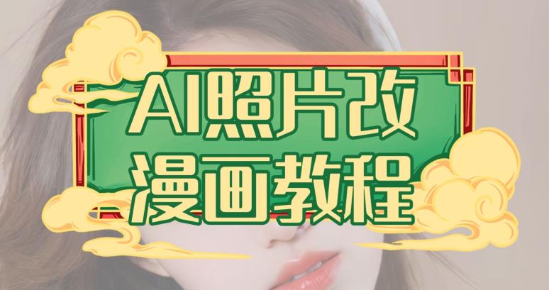 AI照片改漫画教程，0基础小白也能操作【揭秘】云创网-网创项目资源站-副业项目-创业项目-搞钱项目云创网