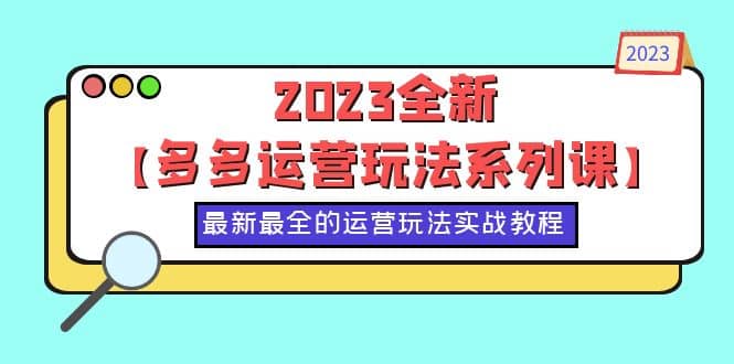 2023全新【多多运营玩法系列课】，最新最全的运营玩法，50节实战教程云创网-网创项目资源站-副业项目-创业项目-搞钱项目云创网