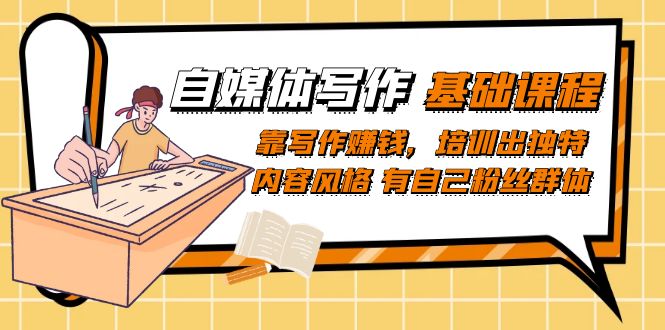 自媒体写作-基础课程：靠写作赚钱，培训出独特内容风格 有自己粉丝群体云创网-网创项目资源站-副业项目-创业项目-搞钱项目云创网