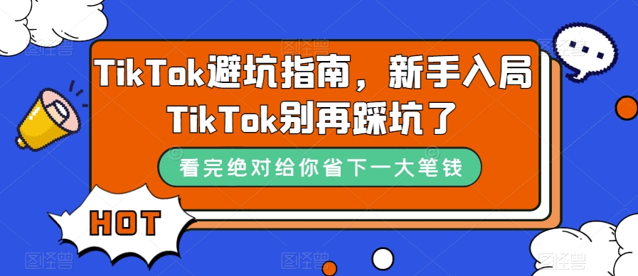 TikTok·避坑指南，新手入局Tk别再踩坑了（10节课）云创网-网创项目资源站-副业项目-创业项目-搞钱项目云创网