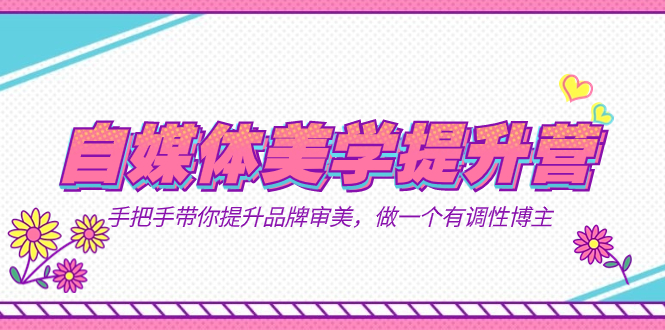 自媒体-美学提升营  手把手带你提升-品牌审美，做一个有调性博主（11节课）云创网-网创项目资源站-副业项目-创业项目-搞钱项目云创网