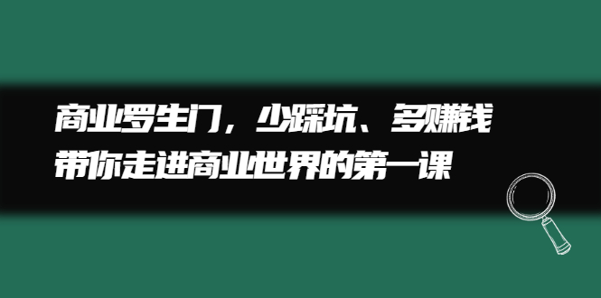 商业罗生门，少踩坑、多赚钱带你走进商业世界的第一课云创网-网创项目资源站-副业项目-创业项目-搞钱项目云创网