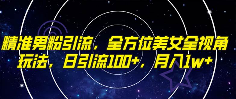 精准男粉引流，全方位美女全视角玩法，日引流100+，月入1w云创网-网创项目资源站-副业项目-创业项目-搞钱项目云创网