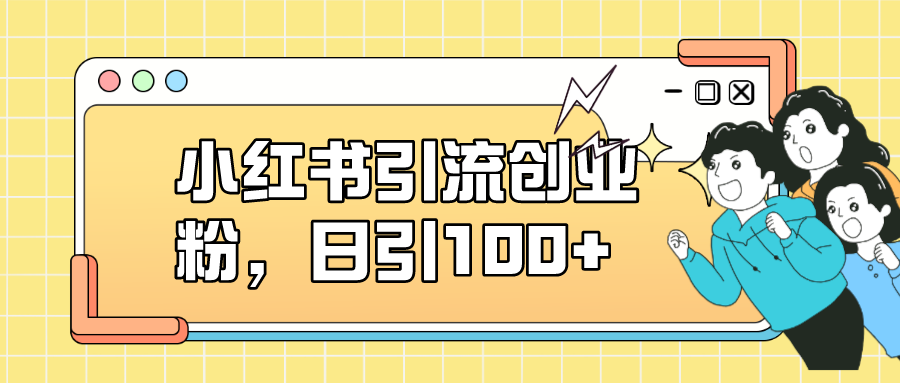 小红书引流创业粉，日引100+，小白可上手，可矩阵操作云创网-网创项目资源站-副业项目-创业项目-搞钱项目云创网