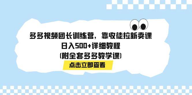 多多视频团长训练营，靠收徒拉新卖课，日入500+详细教程(附全套多多教学课)云创网-网创项目资源站-副业项目-创业项目-搞钱项目云创网