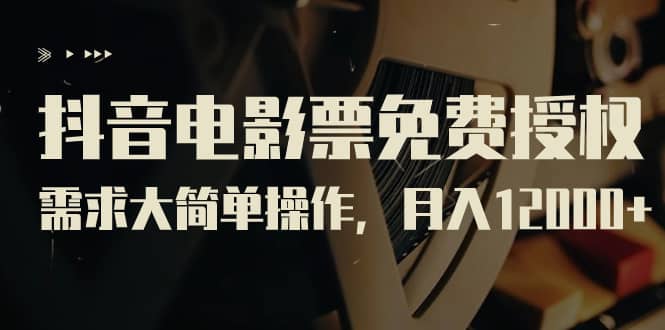抖音电影票免费授权，需求大简单操作，月入12000+（教程+素材打包）云创网-网创项目资源站-副业项目-创业项目-搞钱项目云创网