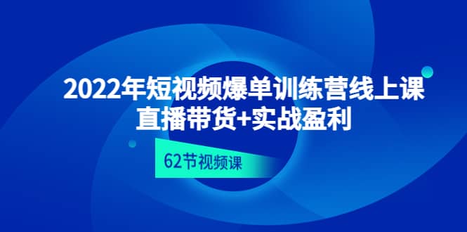 2022年短视频爆单训练营线上课：直播带货+实操盈利（62节视频课)云创网-网创项目资源站-副业项目-创业项目-搞钱项目云创网