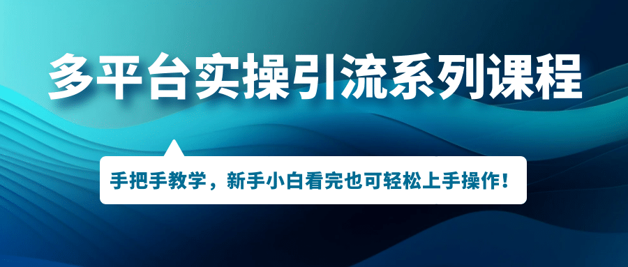 多平台实操引流系列课程，手把手教学，新手小白看完也可轻松上手引流操作云创网-网创项目资源站-副业项目-创业项目-搞钱项目云创网