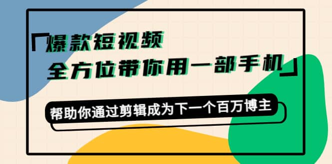 爆款短视频，全方位带你用一部手机，帮助你通过剪辑成为下一个百万博主云创网-网创项目资源站-副业项目-创业项目-搞钱项目云创网