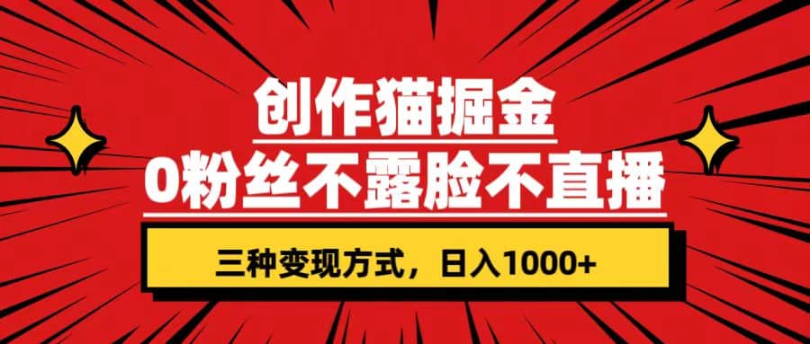 创作猫掘金，0粉丝不直播不露脸，三种变现方式 日入1000+轻松上手(附资料)云创网-网创项目资源站-副业项目-创业项目-搞钱项目云创网