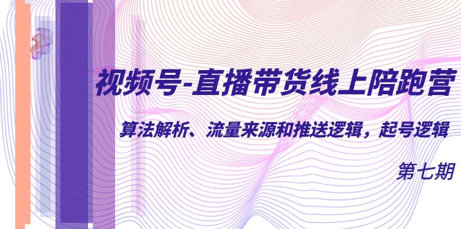 视频号-直播带货线上陪跑营第7期：算法解析、流量来源和推送逻辑，起号逻辑云创网-网创项目资源站-副业项目-创业项目-搞钱项目云创网