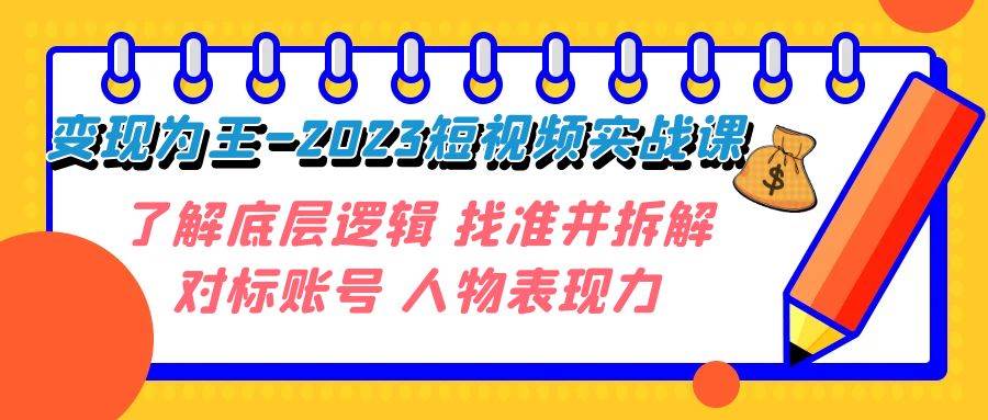 变现·为王-2023短视频实战课 了解底层逻辑 找准并拆解对标账号 人物表现力云创网-网创项目资源站-副业项目-创业项目-搞钱项目云创网
