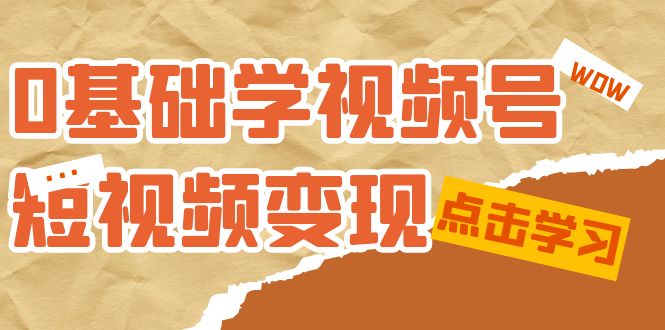 0基础学-视频号短视频变现：适合新人学习的短视频变现课（10节课）云创网-网创项目资源站-副业项目-创业项目-搞钱项目云创网