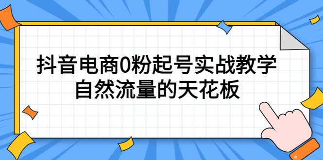 4月最新线上课，抖音电商0粉起号实战教学，自然流量的天花板云创网-网创项目资源站-副业项目-创业项目-搞钱项目云创网