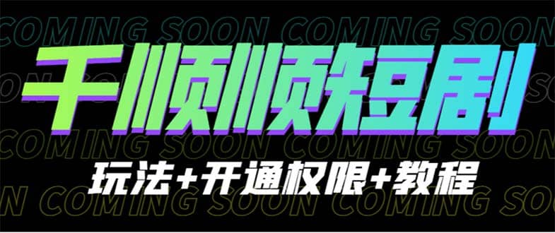 收费800多的千顺顺短剧玩法+开通权限+教程云创网-网创项目资源站-副业项目-创业项目-搞钱项目云创网
