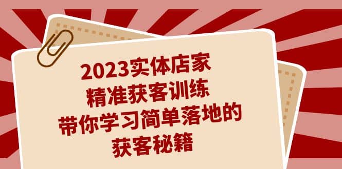2023实体店家精准获客训练，带你学习简单落地的获客秘籍（27节课）云创网-网创项目资源站-副业项目-创业项目-搞钱项目云创网