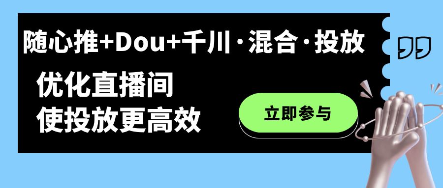 随心推+Dou+千川·混合·投放新玩法，优化直播间使投放更高效云创网-网创项目资源站-副业项目-创业项目-搞钱项目云创网