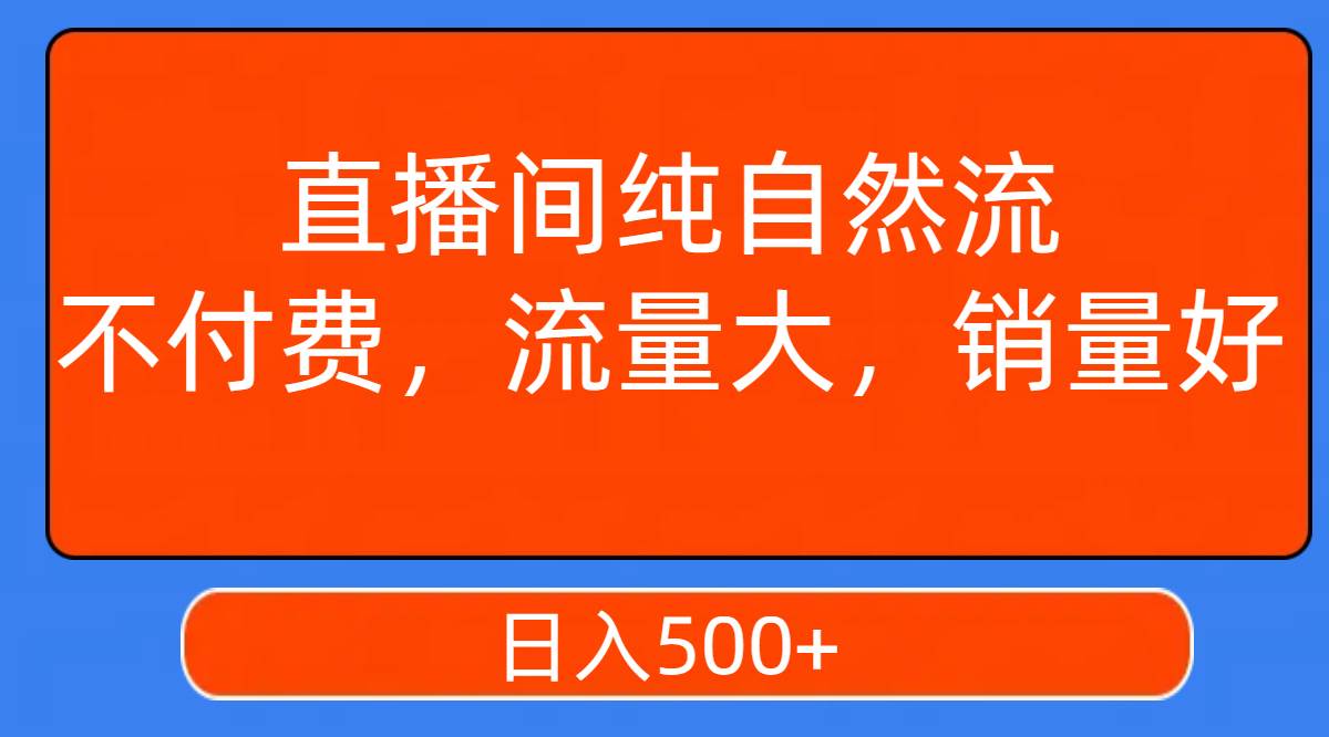 直播间纯自然流，不付费，流量大，销量好，日入500+云创网-网创项目资源站-副业项目-创业项目-搞钱项目云创网