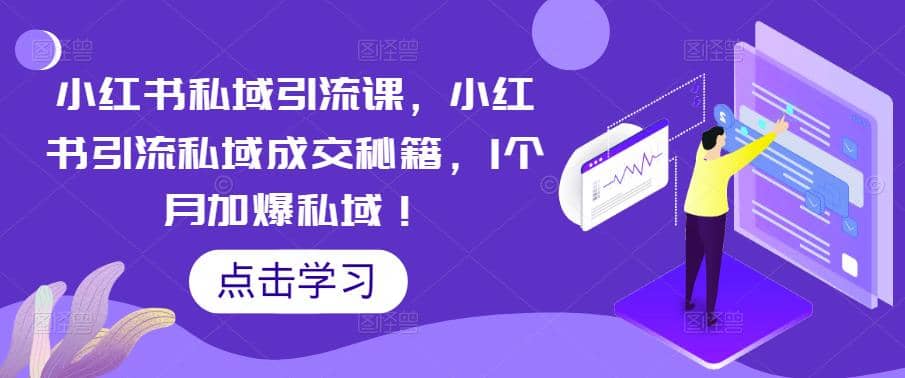 小红书私域引流课，小红书引流私域成交秘籍，1个月加爆私域云创网-网创项目资源站-副业项目-创业项目-搞钱项目云创网