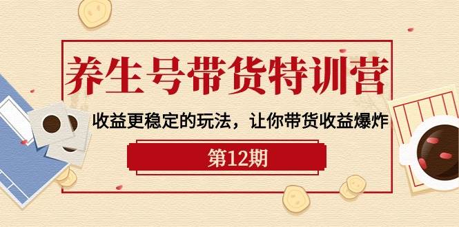养生号带货特训营【12期】收益更稳定的玩法，让你带货收益爆炸-9节直播课云创网-网创项目资源站-副业项目-创业项目-搞钱项目云创网