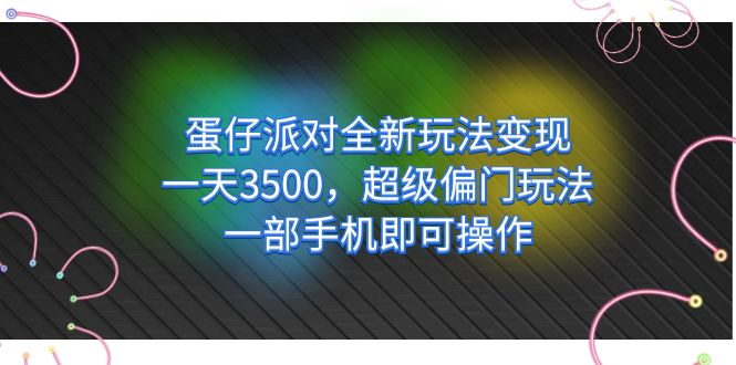 蛋仔派对全新玩法变现，一天3500，超级偏门玩法，一部手机即可操作云创网-网创项目资源站-副业项目-创业项目-搞钱项目云创网