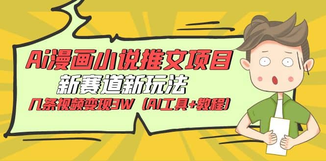 Ai漫画小说推文项目，新赛道新玩法，几条视频变现3W（AI工具+教程）云创网-网创项目资源站-副业项目-创业项目-搞钱项目云创网