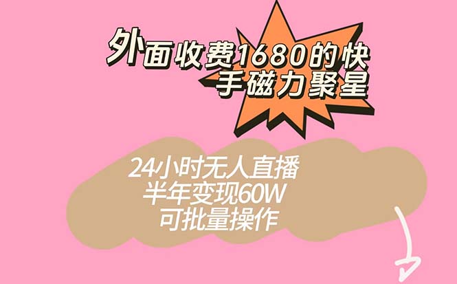 外面收费1680的快手磁力聚星项目，24小时无人直播 半年变现60W，可批量操作云创网-网创项目资源站-副业项目-创业项目-搞钱项目云创网
