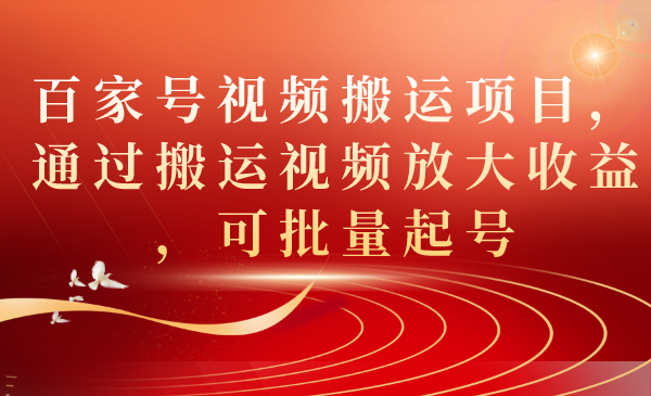 百家号视频搬运项目，通过搬运视频放大收益，可批量起号云创网-网创项目资源站-副业项目-创业项目-搞钱项目云创网