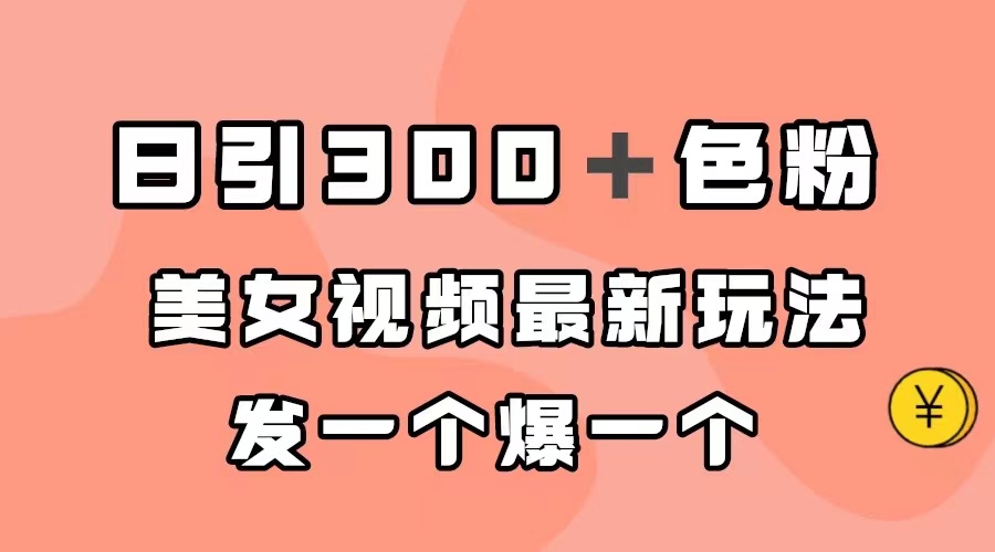 日引300＋色粉，美女视频最新玩法，发一个爆一个云创网-网创项目资源站-副业项目-创业项目-搞钱项目云创网