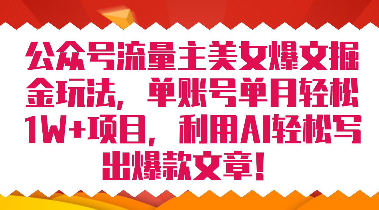 公众号流量主美女爆文掘金玩法 单账号单月轻松8000+利用AI轻松写出爆款文章云创网-网创项目资源站-副业项目-创业项目-搞钱项目云创网