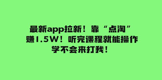最新app拉新！靠“点淘”赚1.5W！听完课程就能操作！学不会来打我！云创网-网创项目资源站-副业项目-创业项目-搞钱项目云创网