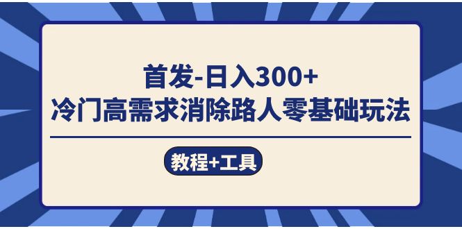 首发日入300+  冷门高需求消除路人零基础玩法（教程+工具）云创网-网创项目资源站-副业项目-创业项目-搞钱项目云创网
