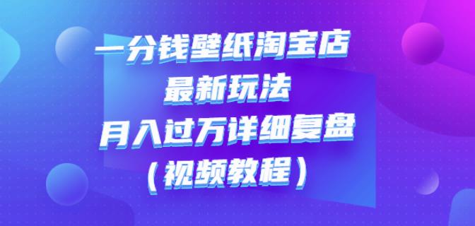 一分钱壁纸淘宝店最新玩法：月入过万详细复盘（视频教程）云创网-网创项目资源站-副业项目-创业项目-搞钱项目云创网