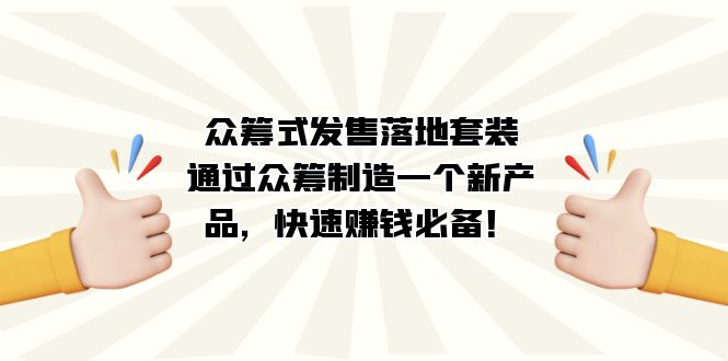 众筹式·发售落地套装：通过众筹制造一个新产品，快速赚钱必备！云创网-网创项目资源站-副业项目-创业项目-搞钱项目云创网