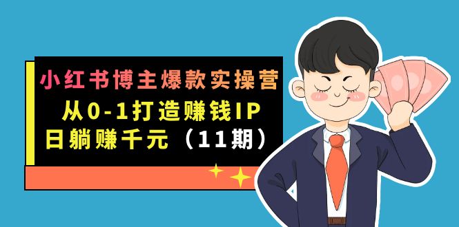 小红书博主爆款实操营·第11期：从0-1打造赚钱IP，日躺赚千元，9月完结新课云创网-网创项目资源站-副业项目-创业项目-搞钱项目云创网