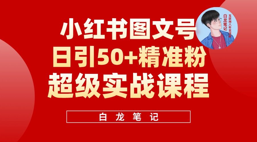 小红书图文号日引50+精准流量，超级实战的小红书引流课，非常适合新手云创网-网创项目资源站-副业项目-创业项目-搞钱项目云创网