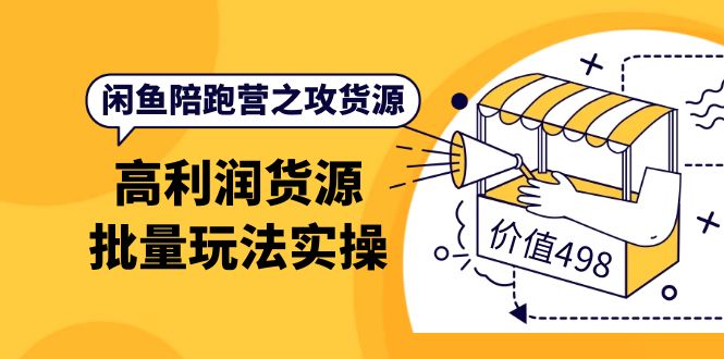 闲鱼陪跑营之攻货源：高利润货源批量玩法，月入过万实操（价值498）云创网-网创项目资源站-副业项目-创业项目-搞钱项目云创网